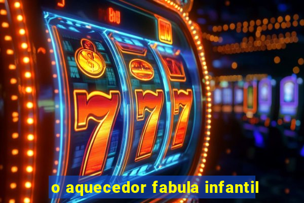 o aquecedor fabula infantil